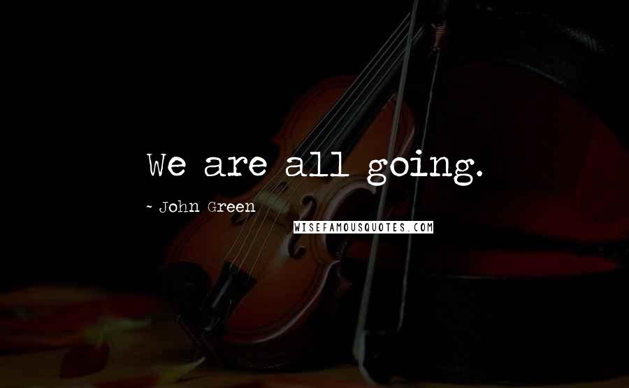 John Green Quotes: We are all going.