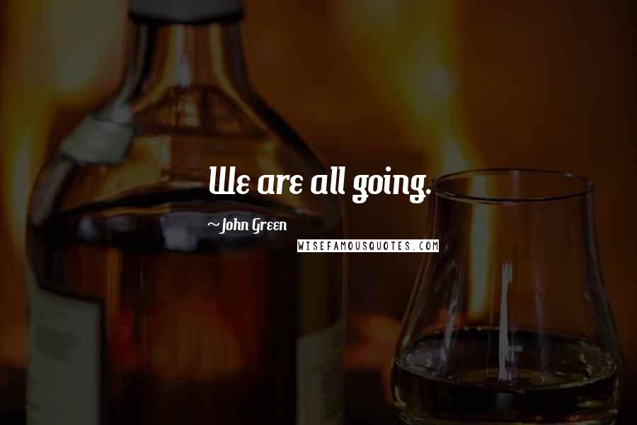 John Green Quotes: We are all going.