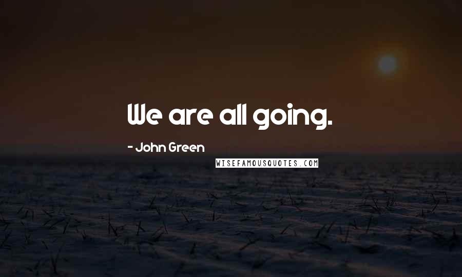 John Green Quotes: We are all going.
