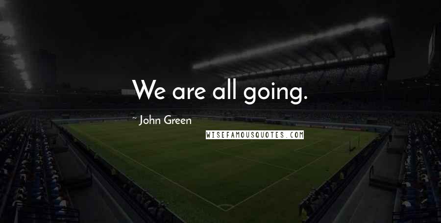 John Green Quotes: We are all going.