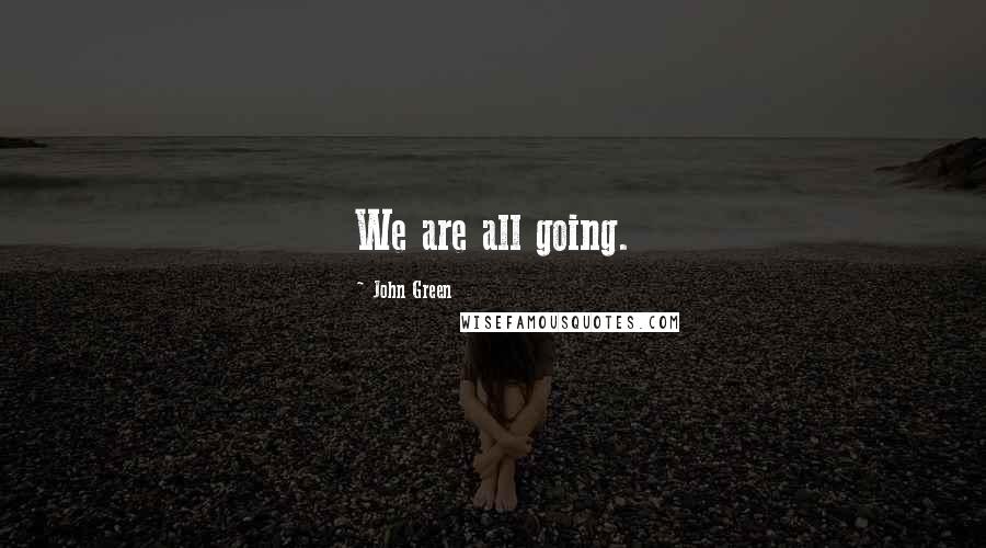 John Green Quotes: We are all going.
