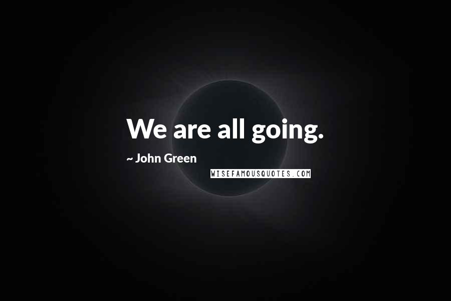 John Green Quotes: We are all going.