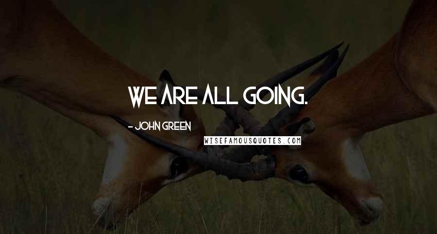 John Green Quotes: We are all going.