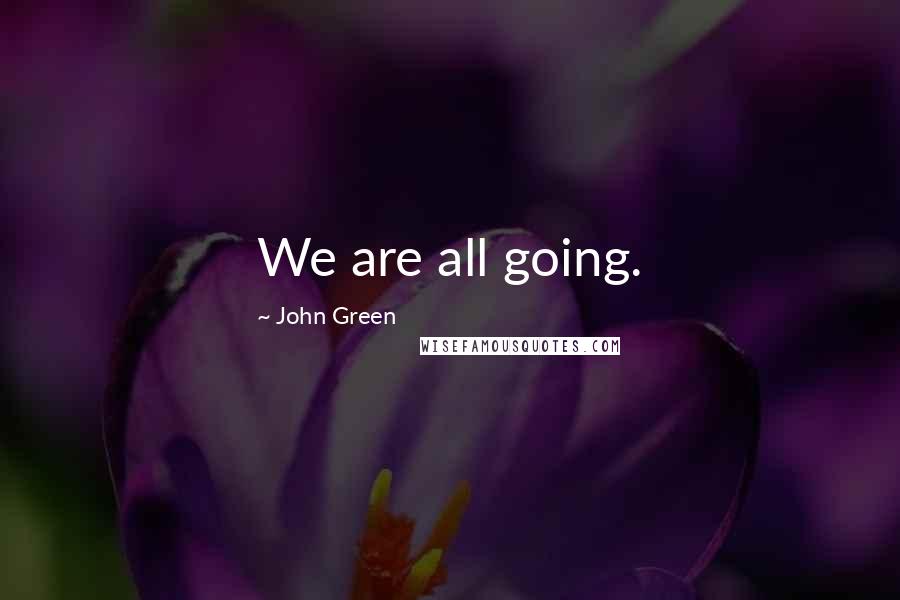 John Green Quotes: We are all going.