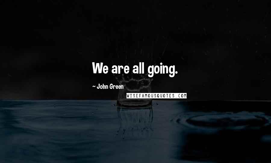 John Green Quotes: We are all going.