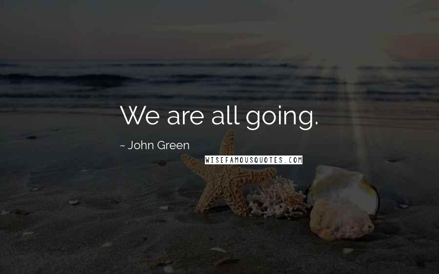 John Green Quotes: We are all going.