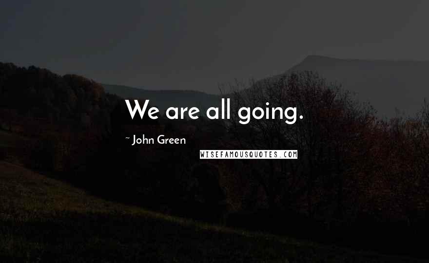 John Green Quotes: We are all going.