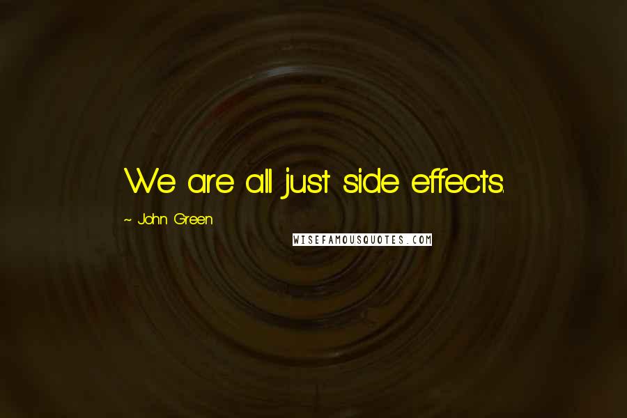 John Green Quotes: We are all just side effects.