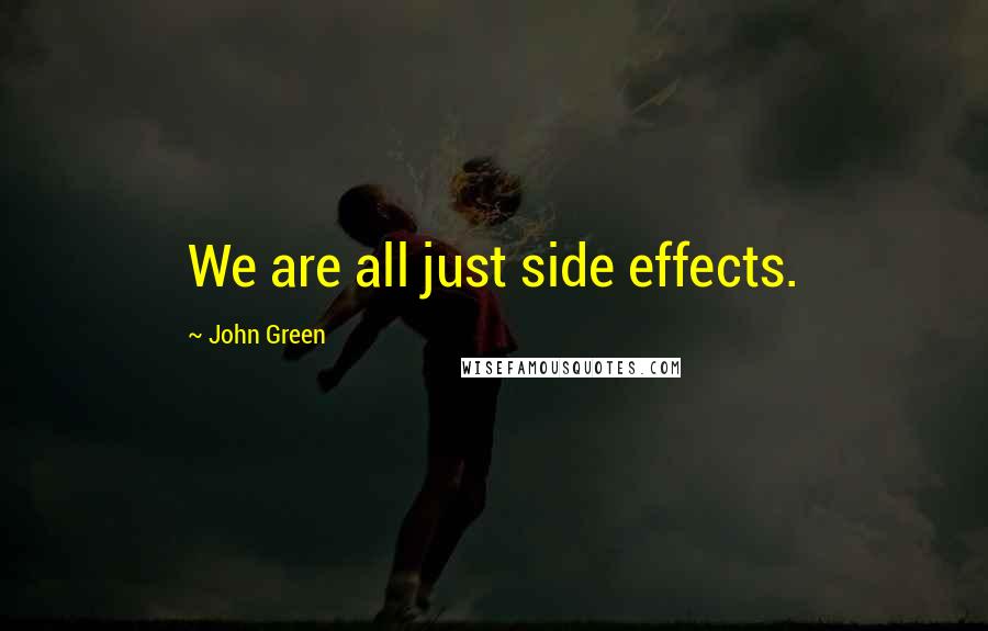 John Green Quotes: We are all just side effects.