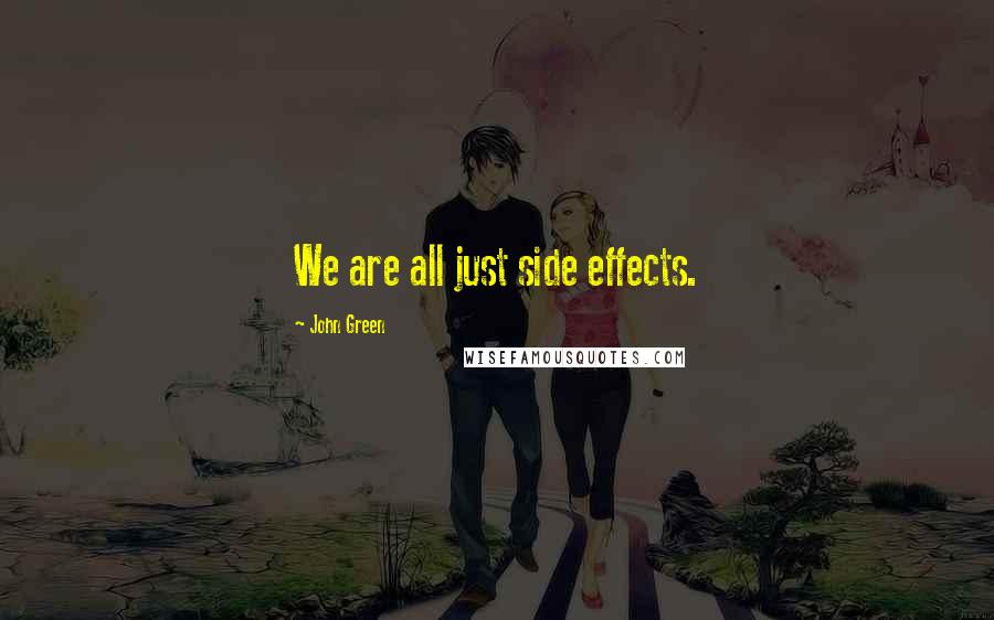 John Green Quotes: We are all just side effects.