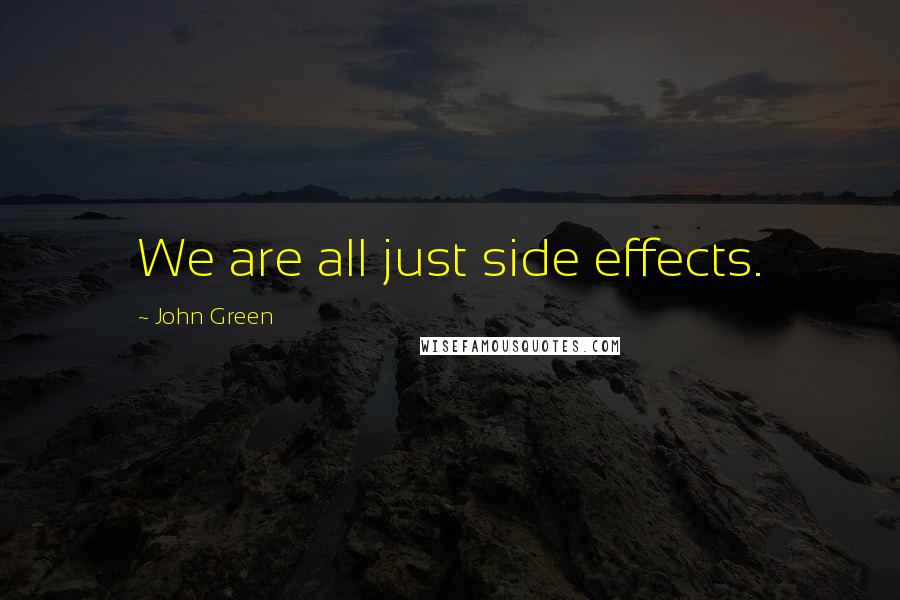 John Green Quotes: We are all just side effects.