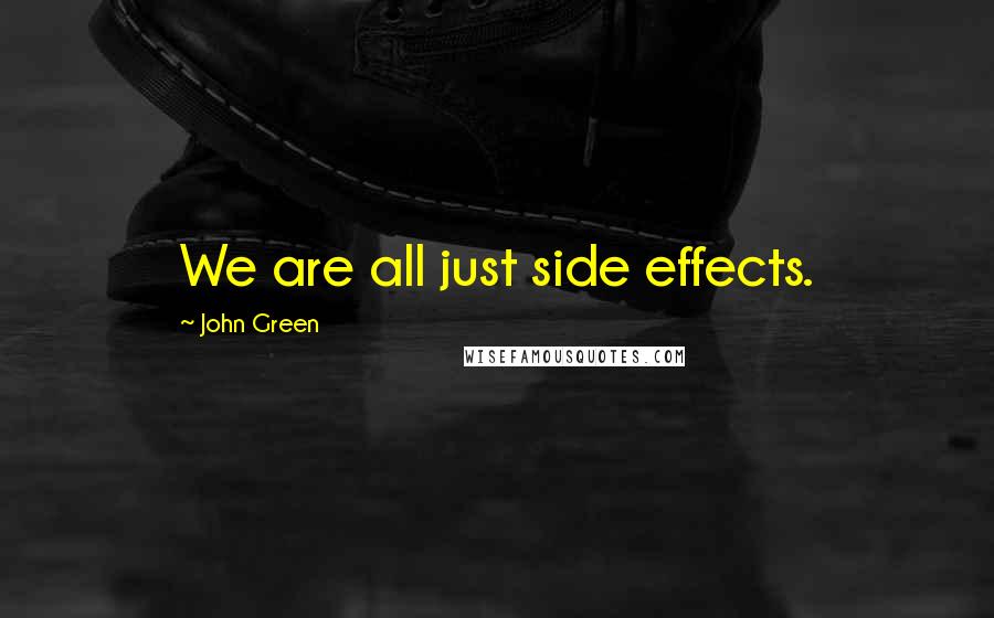 John Green Quotes: We are all just side effects.