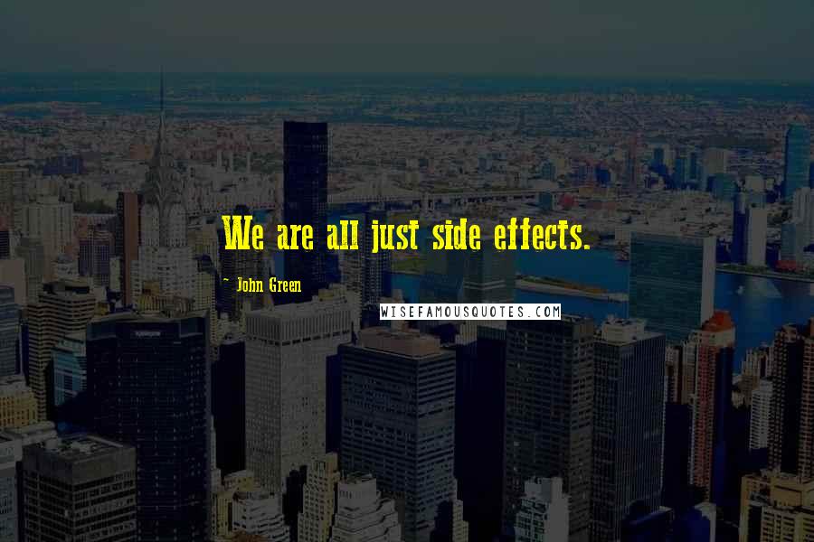 John Green Quotes: We are all just side effects.