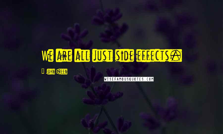 John Green Quotes: We are all just side effects.