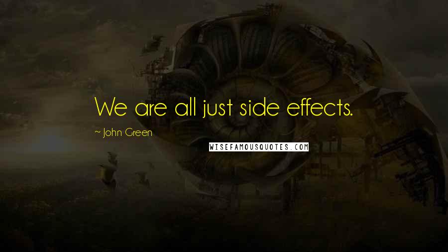 John Green Quotes: We are all just side effects.