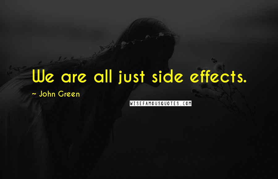 John Green Quotes: We are all just side effects.