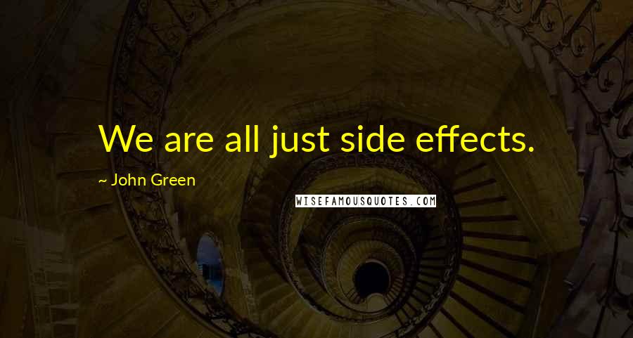 John Green Quotes: We are all just side effects.