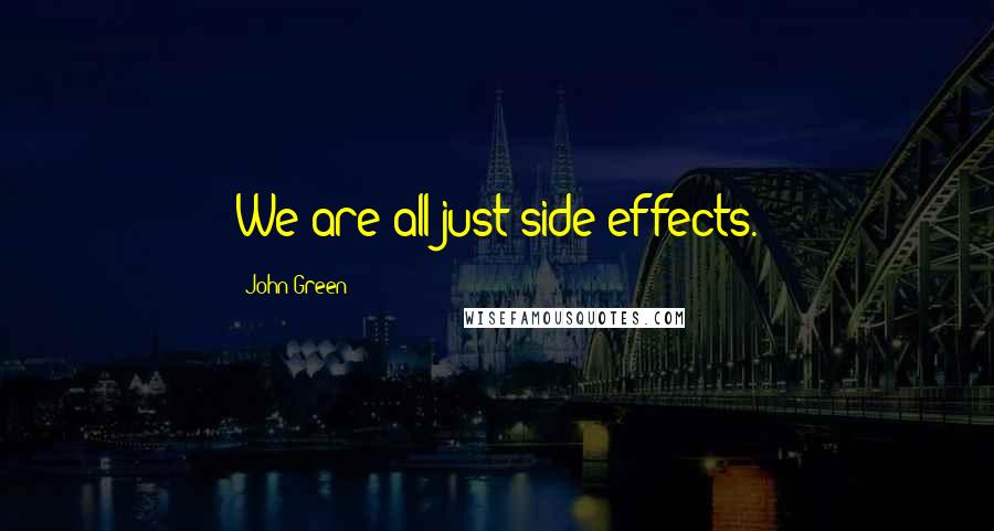 John Green Quotes: We are all just side effects.