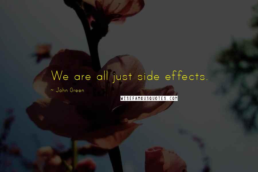 John Green Quotes: We are all just side effects.