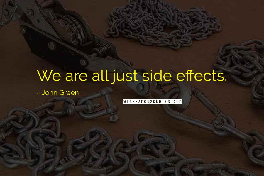 John Green Quotes: We are all just side effects.