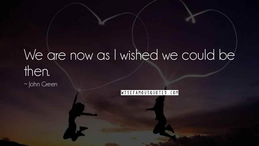 John Green Quotes: We are now as I wished we could be then.