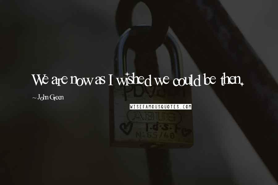 John Green Quotes: We are now as I wished we could be then.