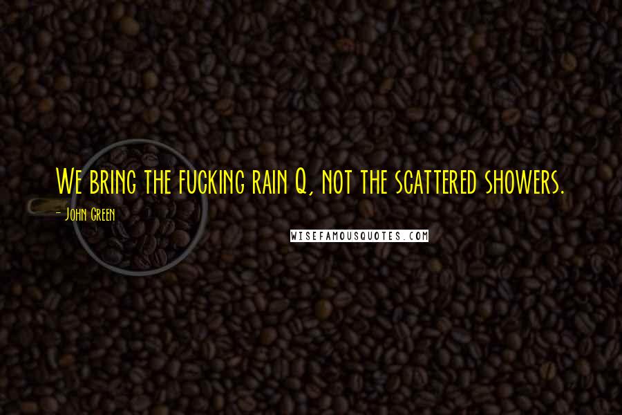 John Green Quotes: We bring the fucking rain Q, not the scattered showers.