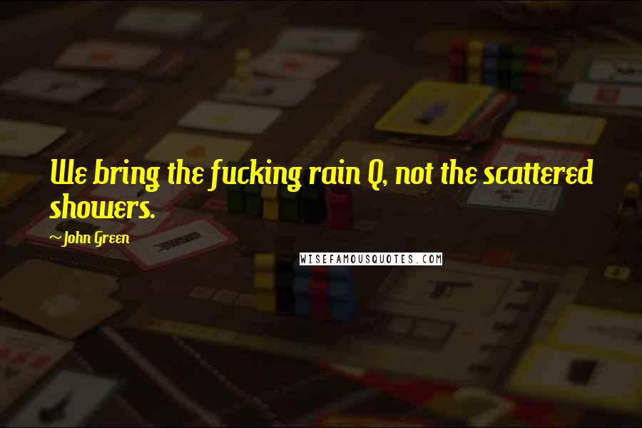 John Green Quotes: We bring the fucking rain Q, not the scattered showers.