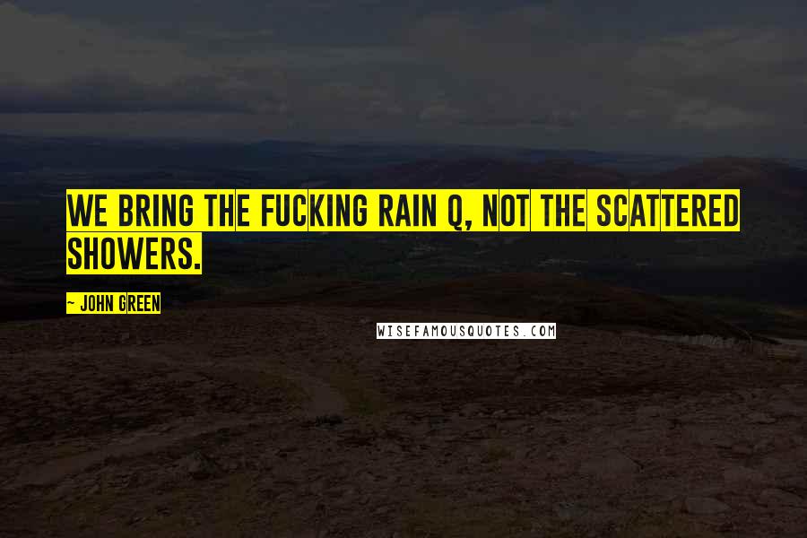 John Green Quotes: We bring the fucking rain Q, not the scattered showers.
