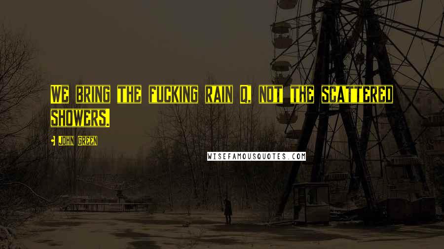 John Green Quotes: We bring the fucking rain Q, not the scattered showers.