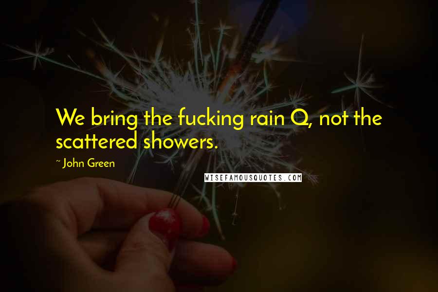 John Green Quotes: We bring the fucking rain Q, not the scattered showers.