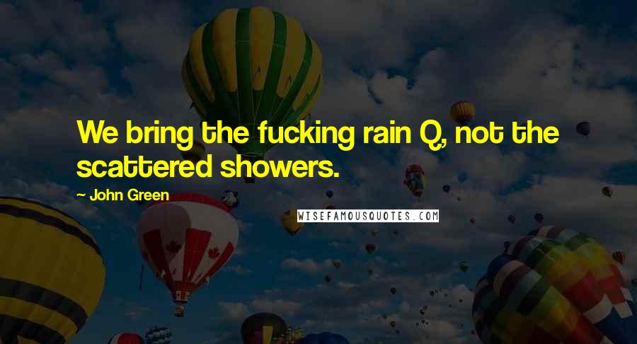 John Green Quotes: We bring the fucking rain Q, not the scattered showers.