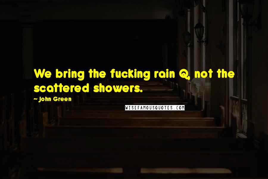 John Green Quotes: We bring the fucking rain Q, not the scattered showers.