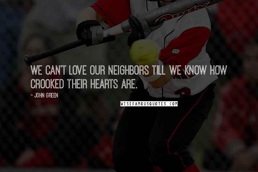 John Green Quotes: We can't love our neighbors till we know how crooked their hearts are.