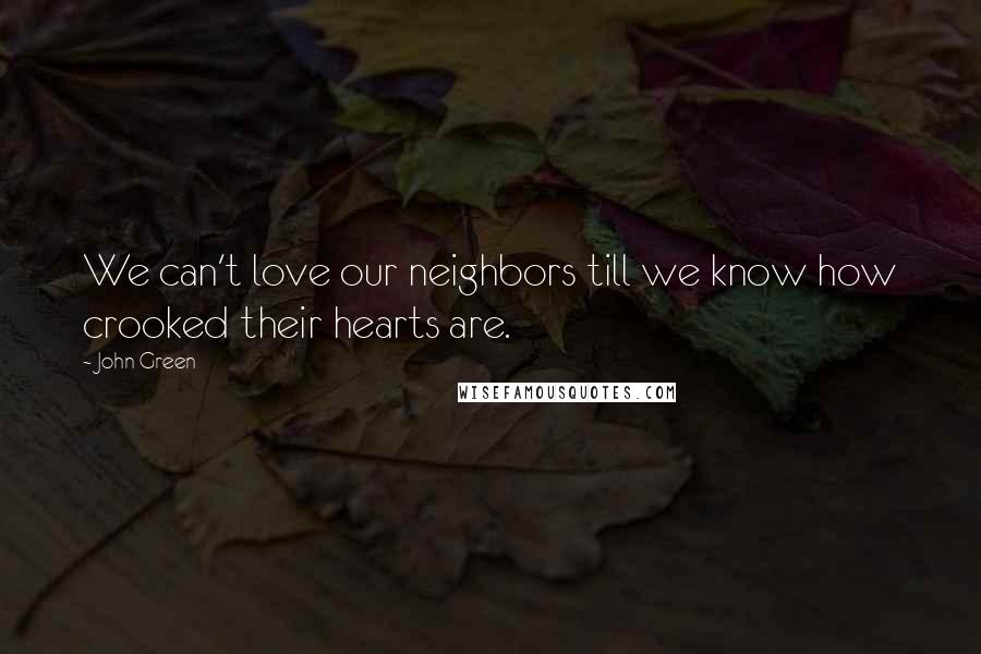 John Green Quotes: We can't love our neighbors till we know how crooked their hearts are.
