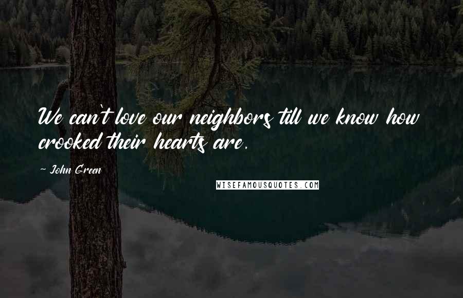John Green Quotes: We can't love our neighbors till we know how crooked their hearts are.