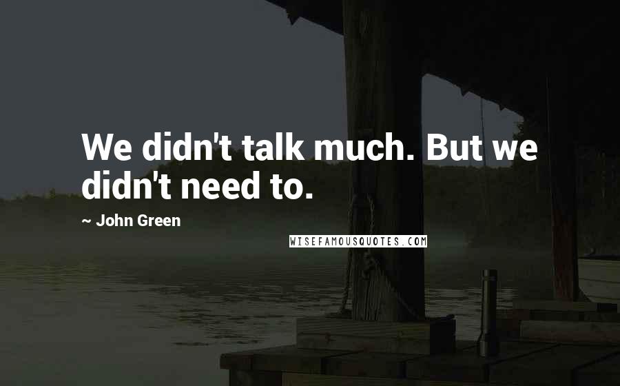 John Green Quotes: We didn't talk much. But we didn't need to.