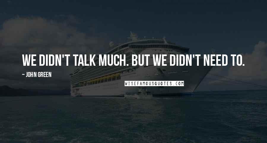 John Green Quotes: We didn't talk much. But we didn't need to.