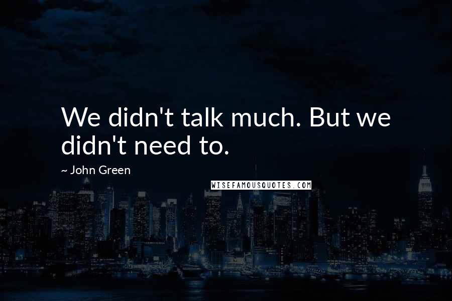 John Green Quotes: We didn't talk much. But we didn't need to.