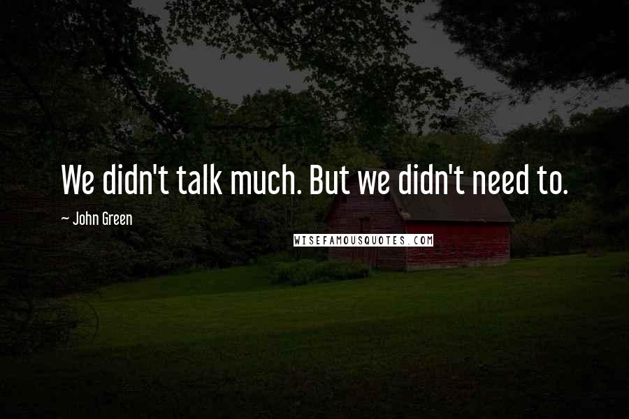 John Green Quotes: We didn't talk much. But we didn't need to.