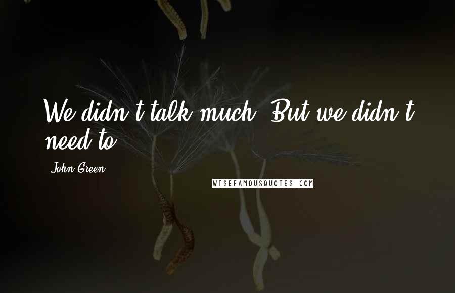 John Green Quotes: We didn't talk much. But we didn't need to.