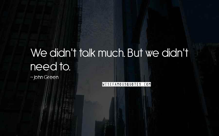 John Green Quotes: We didn't talk much. But we didn't need to.