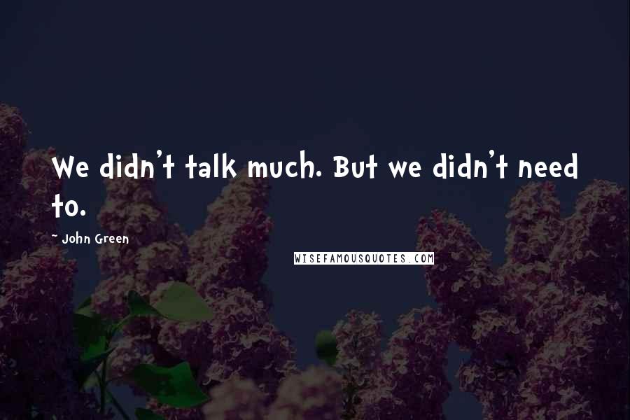 John Green Quotes: We didn't talk much. But we didn't need to.