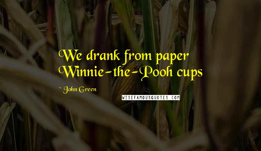 John Green Quotes: We drank from paper Winnie-the-Pooh cups