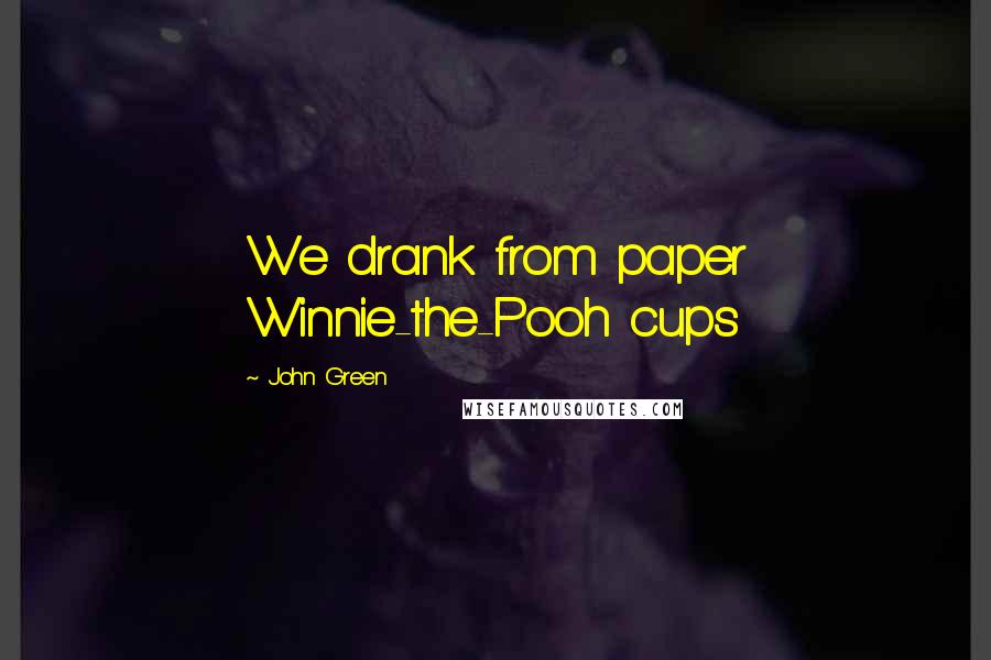 John Green Quotes: We drank from paper Winnie-the-Pooh cups