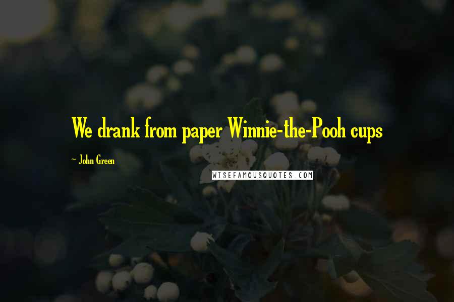 John Green Quotes: We drank from paper Winnie-the-Pooh cups