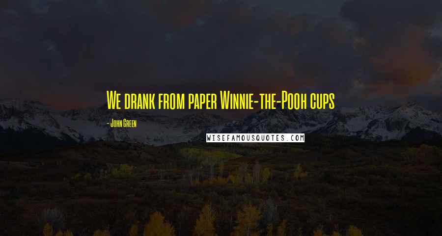 John Green Quotes: We drank from paper Winnie-the-Pooh cups