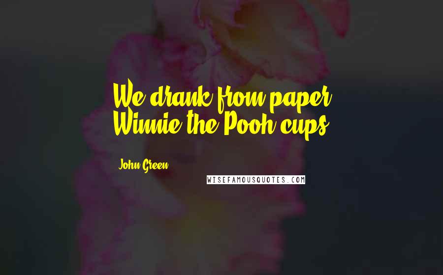 John Green Quotes: We drank from paper Winnie-the-Pooh cups