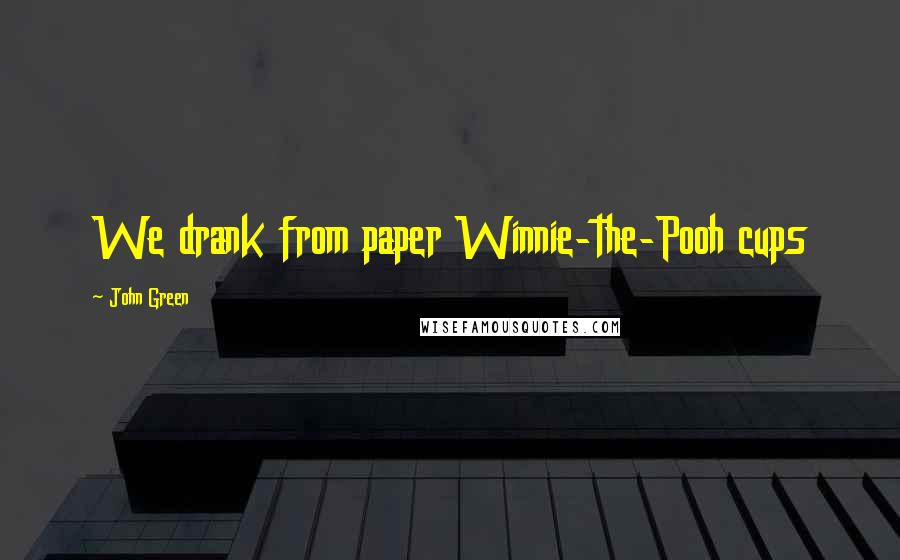 John Green Quotes: We drank from paper Winnie-the-Pooh cups