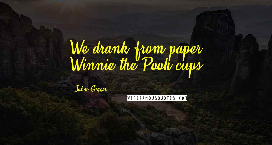 John Green Quotes: We drank from paper Winnie-the-Pooh cups